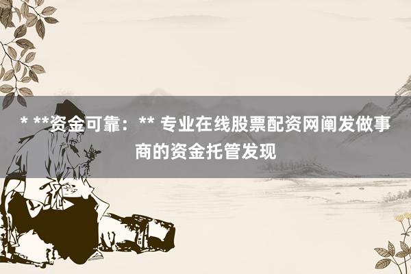 * **资金可靠：** 专业在线股票配资网阐发做事商的资金托管发现