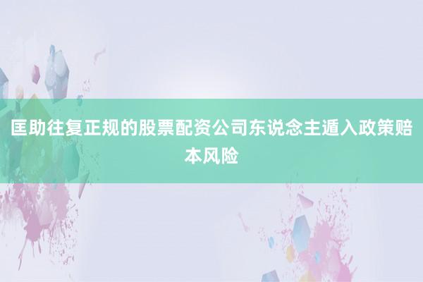 匡助往复正规的股票配资公司东说念主遁入政策赔本风险