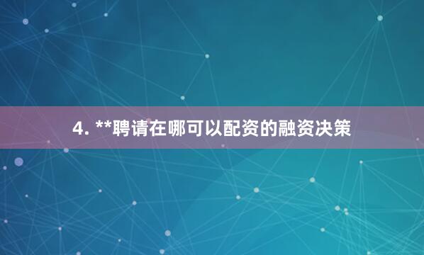 4. **聘请在哪可以配资的融资决策
