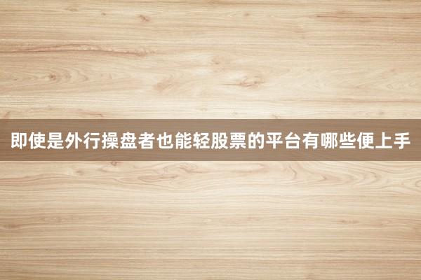 即使是外行操盘者也能轻股票的平台有哪些便上手