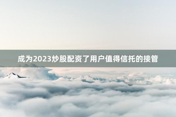 成为2023炒股配资了用户值得信托的接管