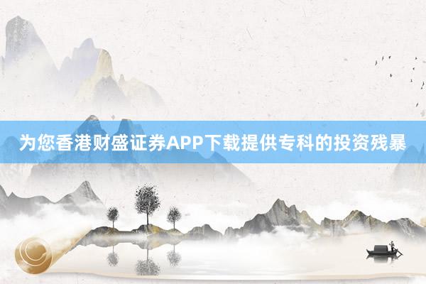 为您香港财盛证券APP下载提供专科的投资残暴