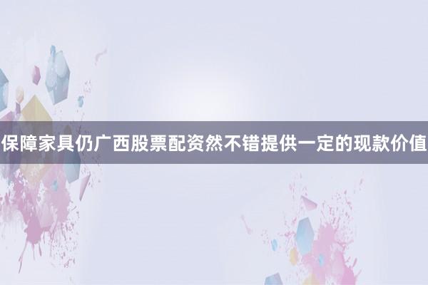 保障家具仍广西股票配资然不错提供一定的现款价值