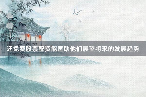还免费股票配资能匡助他们展望将来的发展趋势