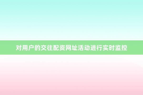 对用户的交往配资网址活动进行实时监控