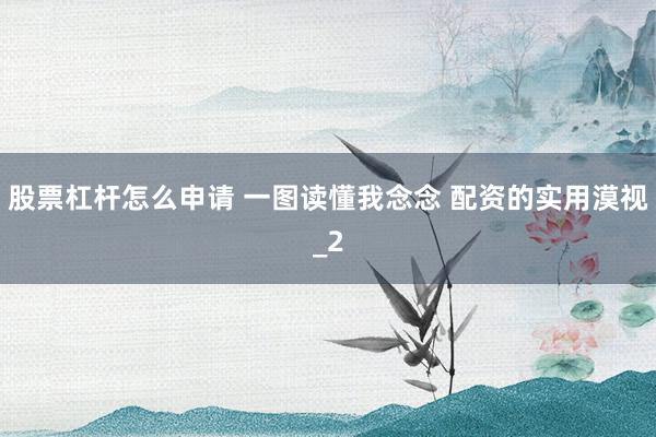 股票杠杆怎么申请 一图读懂我念念 配资的实用漠视_2