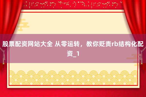 股票配资网站大全 从零运转，教你贬责rb结构化配资_1