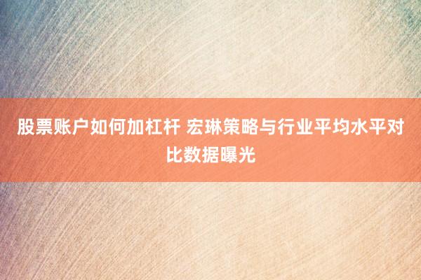 股票账户如何加杠杆 宏琳策略与行业平均水平对比数据曝光