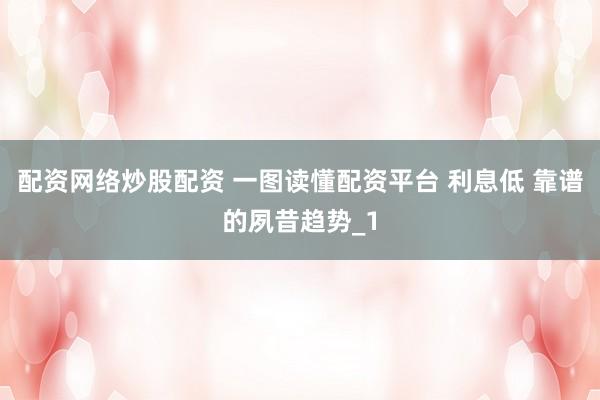 配资网络炒股配资 一图读懂配资平台 利息低 靠谱的夙昔趋势_1