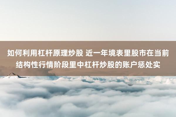 如何利用杠杆原理炒股 近一年境表里股市在当前结构性行情阶段里中杠杆炒股的账户惩处实